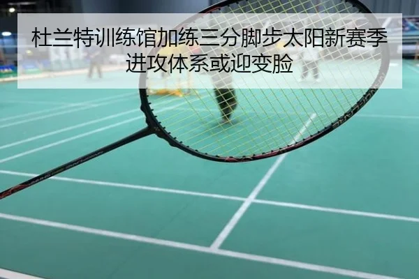 杜兰特训练馆加练三分脚步太阳新赛季进攻体系或迎变脸
